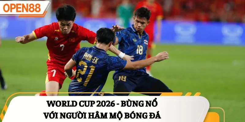 World Cup 2026 - Bùng nổ với người hâm mộ bóng đá